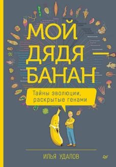 Мой дядя &mdash; банан. Тайны эволюции, раскрытые генами