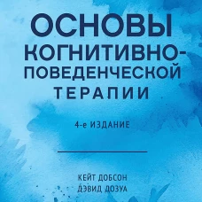 Основы когнитивно-поведенческой терапии. 4-е изд