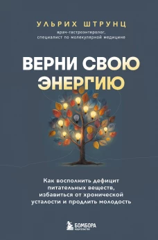 Верни свою энергию. Как восполнить дефицит питательных веществ избавиться от хронической усталости и продлить молодость