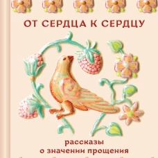 От сердца к сердцу. Рассказы о значении прощения
