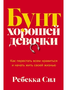 Бунт хорошей девочки: Как перестать всем нравиться и начать жить своей жизнью