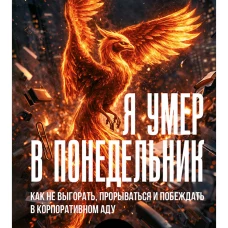 Я умер в понедельник. Как не выгорать, прорываться и побеждать в корпоративном аду