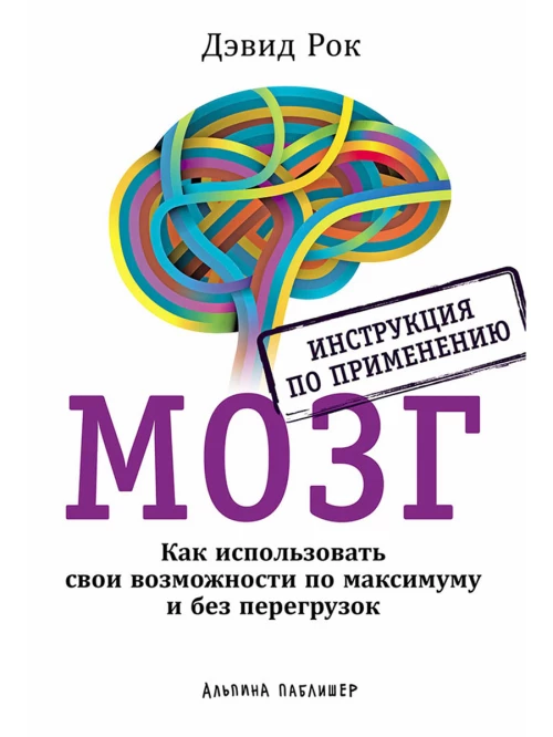 Мозг. Инструкция по применению: Как использовать свои возможности по максимуму и без перегрузок