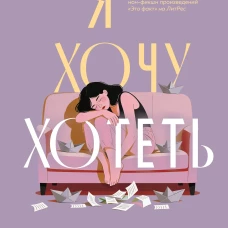 Я хочу хотеть. Как вернуть вкус к жизни и услышать свои настоящие желания