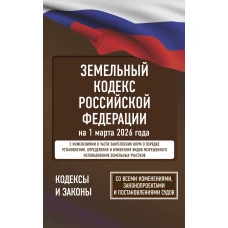 Земельный кодекс Российской Федерации на 1 марта 2026 года. Со всеми изменениями законопроектами и постановлениями судов