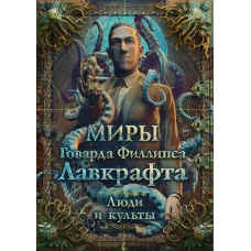 Миры Говарда Филлипса Лавкрафта. Люди и культы