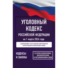 Уголовный кодекс Российской Федерации на 1 марта 2026 года. Со всеми изменениями законопроектами и постановлениями судов
