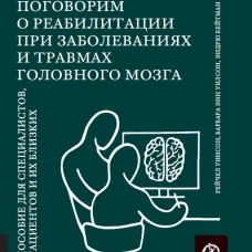 КАК ЖИТЬ. ПОГОВОРИМ О РЕАБИЛИТАЦИИ ПРИ ЗАБОЛЕВАНИЯХ И ТРАВМАХ ГОЛОВНОГО МОЗГА: Пособие для специалистов, пациентов и их близких