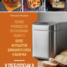 Хлебопечка. Полное руководство по кухонному гаджету. Более 40 рецептов домашнего хлеба и выпечки