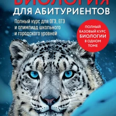 Биология для абитуриентов. Полный курс для ОГЭ ЕГЭ и олимпиад школьного и городского уровней