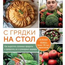 С грядки на стол. Как вырастить сезонные продукты и превратить их в кулинарные шедевры