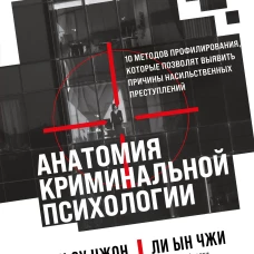 Анатомия криминальной психологии. 10 методов профилирования которые позволят выявить причины насильственных преступлений