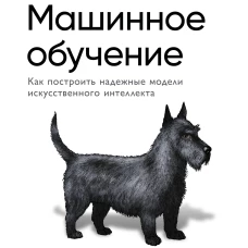 Машинное обучение. Как построить надежные модели искусственного интеллекта
