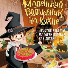 Маленький волшебник на кухне. Простые рецепты из Гарри Поттера для детей