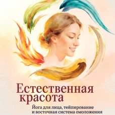 Естественная красота. Йога для лица тейпирование и восточная система омоложения
