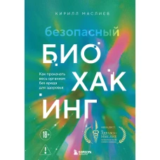 Безопасный биохакинг. Как прокачать весь организм без вреда для здоровья