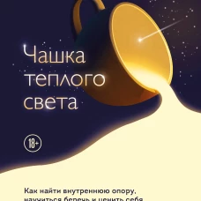 Чашка теплого света. Как найти внутреннюю опору научиться беречь и ценить себя