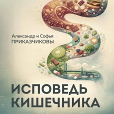 Исповедь кишечника. Научные откровения гастроэнтеролога и эндокринолога о микробиоме пищевых грехах и том как с ними жить