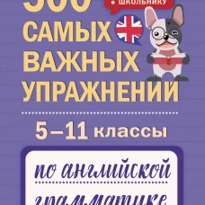 500 самых важных упражнений по английской грамматике. 5&ndash;11 классы