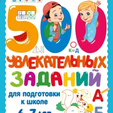 500 увлекательных заданий для подготовки к школе. 6-7 лет