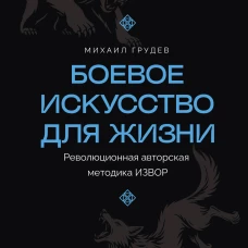 Боевое искусство для жизни. Революционная авторская методика ИЗВОР