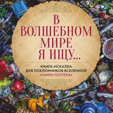 В волшебном мире я ищу... Книга-искалка для поклонников вселенной "Гарри Поттера"