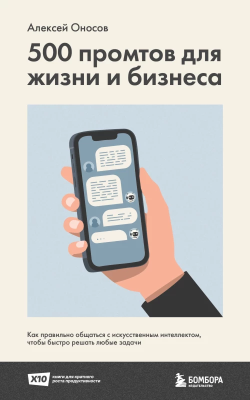 500 промтов для жизни и бизнеса. Как правильно общаться с искусственным интеллектом чтобы быстро решать любые задачи