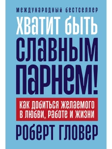 Хватит быть славным парнем! Как добиться желаемого в любви, работе и жизни