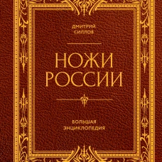 Ножи России. От Российской империи до Российской Федерации. Большая энциклопедия