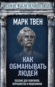 Как обманывать людей. Пособие для политиков журналистов и мошенников