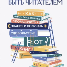 Искусство быть читателем. Как читать эффективнее упорядочить знания и получать удовольствие от книг