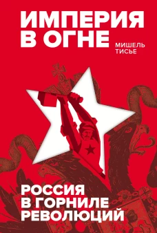 Империя в огне: Россия в горниле революций