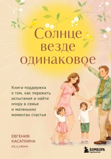Солнце везде одинаковое. Книга-поддержка о том как пережить испытания и найти опору в семье и маленьких моментах счастья