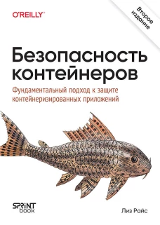 Безопасность контейнеров. Фундаментальный подход к защите контейнеризированных приложений. 2-е изд.