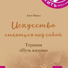 КАК ЖИТЬ.ПОКЕТ. ИСКУССТВО СМЕЯТЬСЯ НАД СОБОЙ. Терапия "Путь Клоуна"