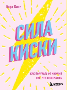 Сила киски. Как получать от мужчин все что пожелаешь