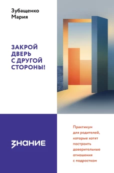 Закрой дверь с другой стороны! Практикум для родителей которые хотят построить доверительные отношения с подростком