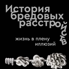 История бредовых расстройств. Жизнь в плену иллюзий