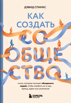 Как создать сообщество. Книга которая поможет объединить людей чтобы влюбить их в ваш бренд идею или увлечение