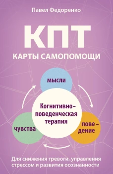 КПТ: карты самопомощи. Когнитивно-поведенческая терапия для снижения тревоги управления стрессом и развития осознанности
