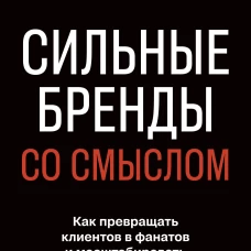 Сильные бренды со смыслом. Как превращать клиентов в фанатов и масштабировать бизнес