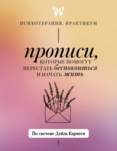 Прописи которые помогут перестать беспокоиться и начать жить. По системе Дейла Карнеги