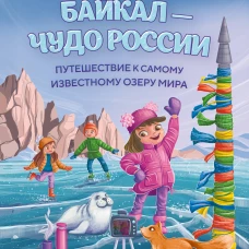 Байкал &mdash; чудо России. Путешествие к самому известному озеру мира (для детей)