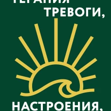 Терапия тревоги настроения депрессии. Новое издание. Революционный метод