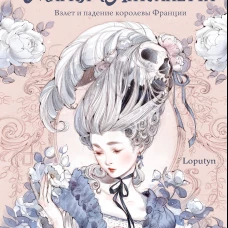 Мария Антуанетта. Взлет и падение королевы Франции (с иллюстрациями Loputyn)