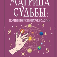 Матрица судьбы: полный курс по нумерологии. Расчет расшифровка и подробное толкование