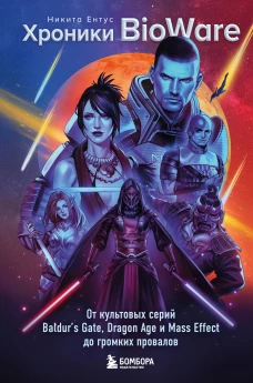 Хроники BioWare. От культовых серий Baldur&rsquo;s Gate Dragon Age и Mass Effect до громких провалов