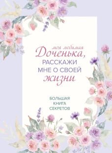 Моя любимая доченька расскажи мне о своей жизни. Большая книга секретов