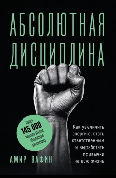 Абсолютная дисциплина. Как увеличить энергию стать ответственным и выработать привычки на всю жизнь