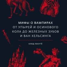 Мифы о вампирах. От упырей и осинового кола до железных зубов и ван Хельсинга